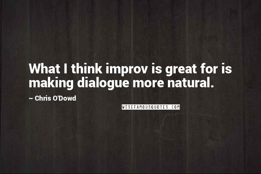 Chris O'Dowd Quotes: What I think improv is great for is making dialogue more natural.