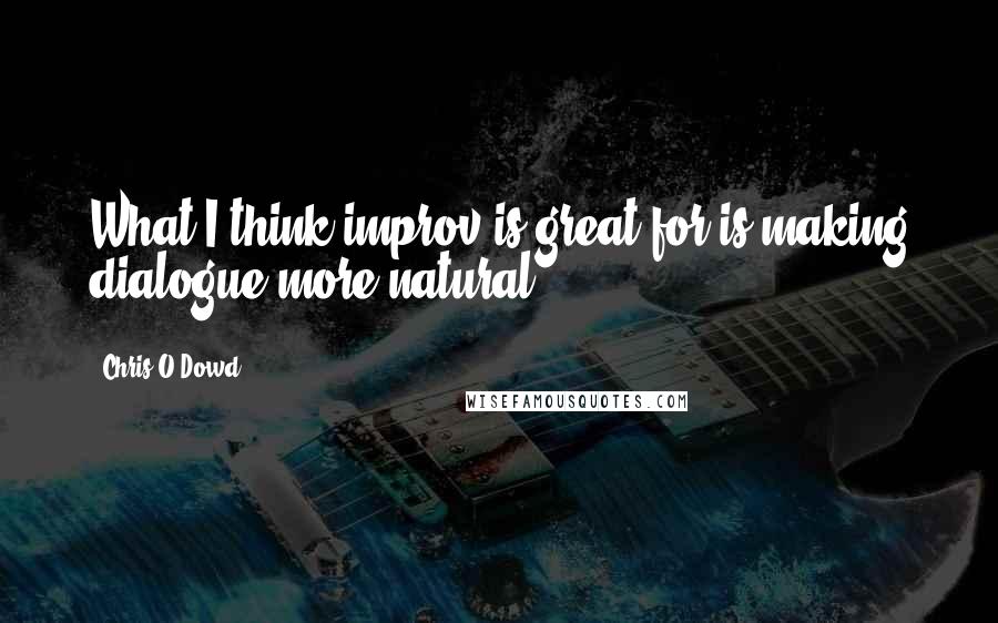 Chris O'Dowd Quotes: What I think improv is great for is making dialogue more natural.