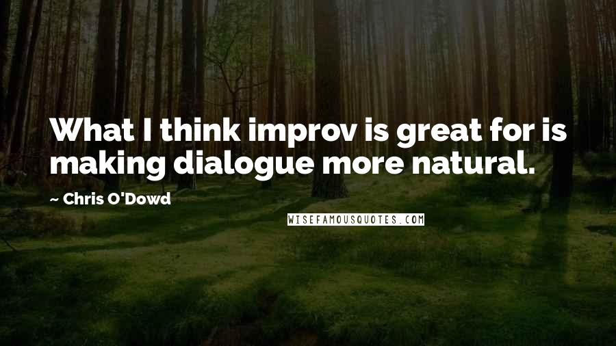 Chris O'Dowd Quotes: What I think improv is great for is making dialogue more natural.