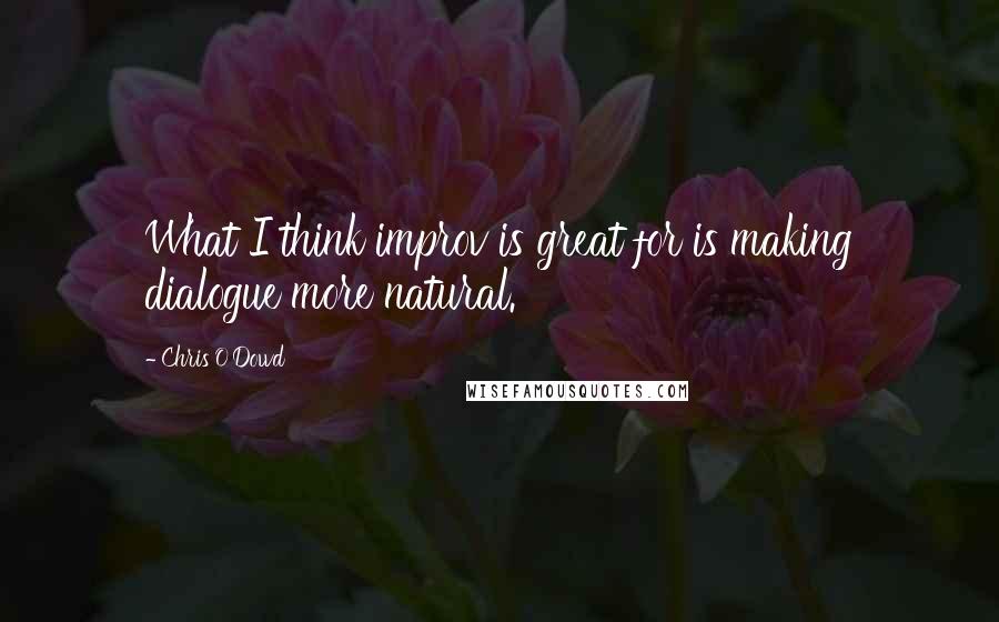 Chris O'Dowd Quotes: What I think improv is great for is making dialogue more natural.