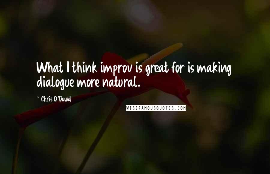 Chris O'Dowd Quotes: What I think improv is great for is making dialogue more natural.