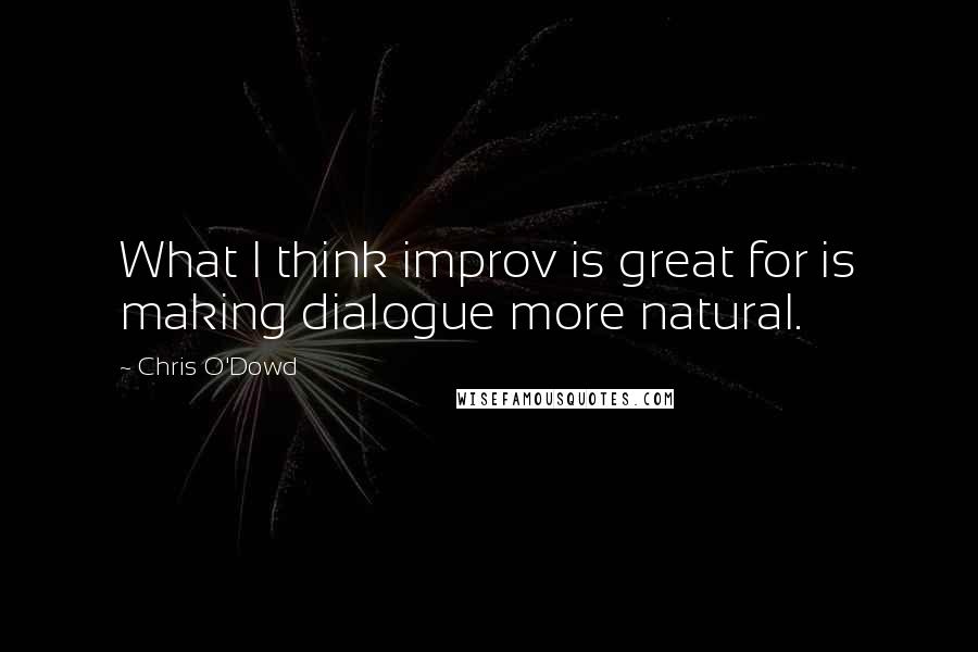 Chris O'Dowd Quotes: What I think improv is great for is making dialogue more natural.