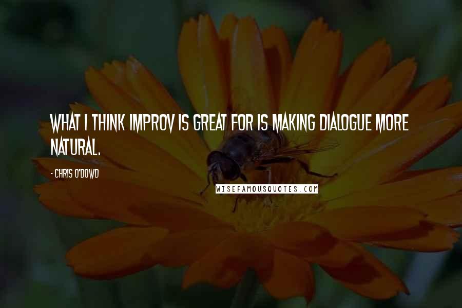 Chris O'Dowd Quotes: What I think improv is great for is making dialogue more natural.