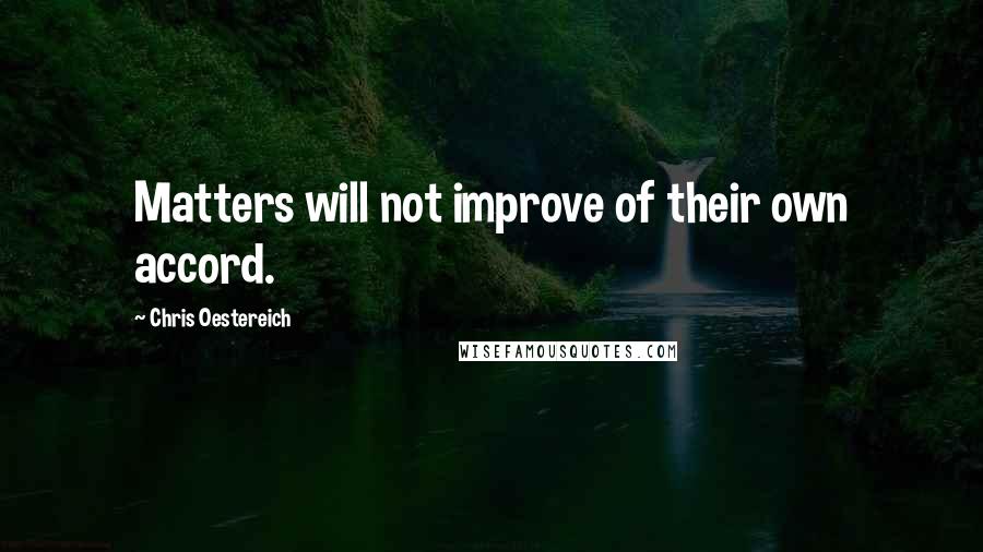 Chris Oestereich Quotes: Matters will not improve of their own accord.