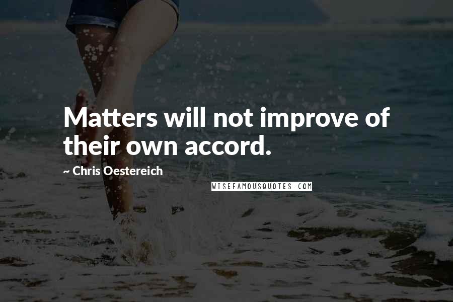 Chris Oestereich Quotes: Matters will not improve of their own accord.