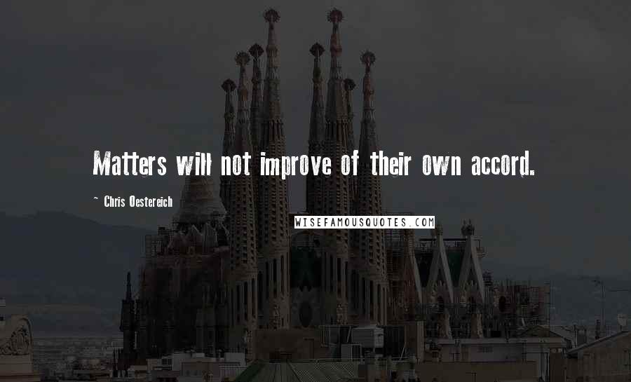 Chris Oestereich Quotes: Matters will not improve of their own accord.