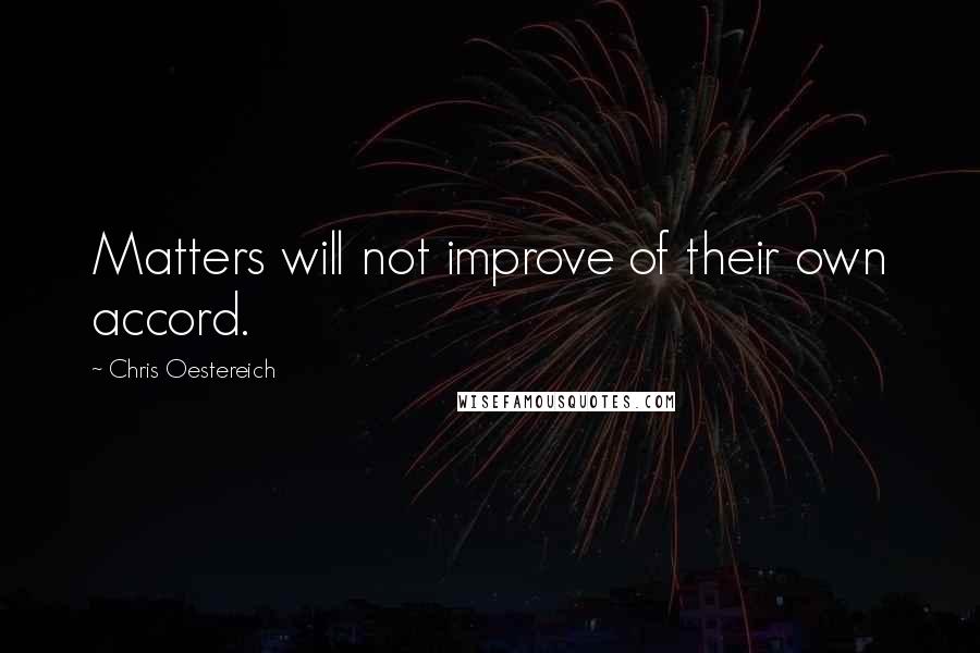 Chris Oestereich Quotes: Matters will not improve of their own accord.