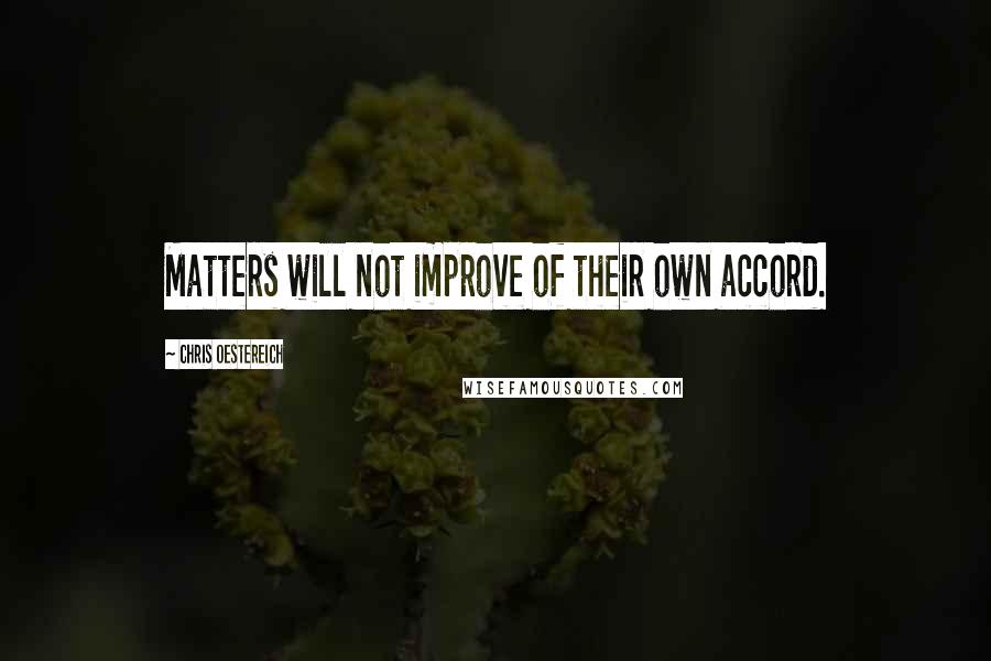 Chris Oestereich Quotes: Matters will not improve of their own accord.