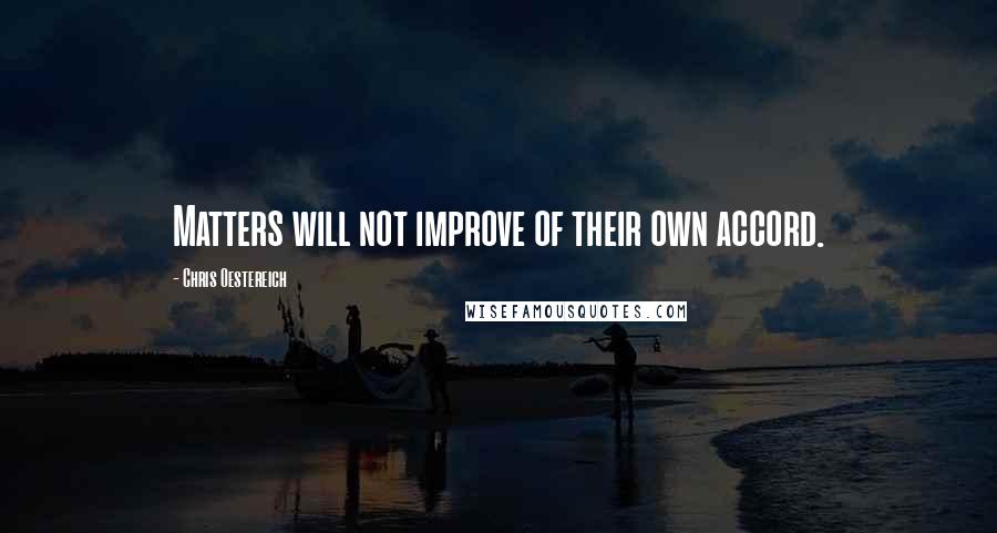 Chris Oestereich Quotes: Matters will not improve of their own accord.