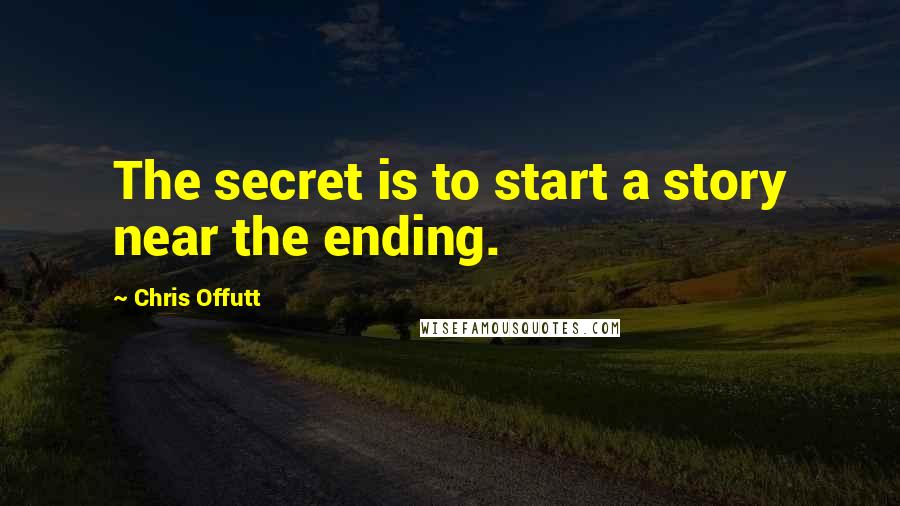 Chris Offutt Quotes: The secret is to start a story near the ending.