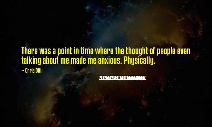 Chris Ofili Quotes: There was a point in time where the thought of people even talking about me made me anxious. Physically.