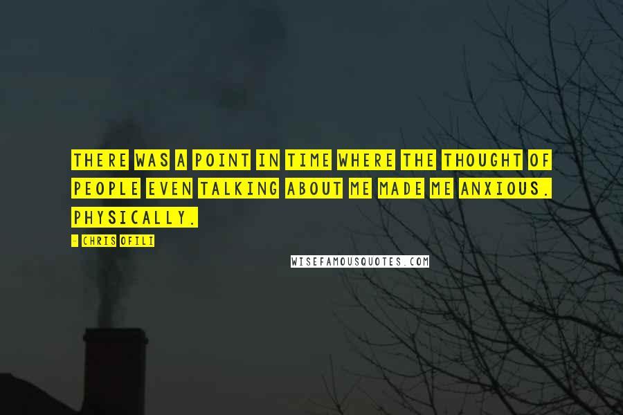 Chris Ofili Quotes: There was a point in time where the thought of people even talking about me made me anxious. Physically.