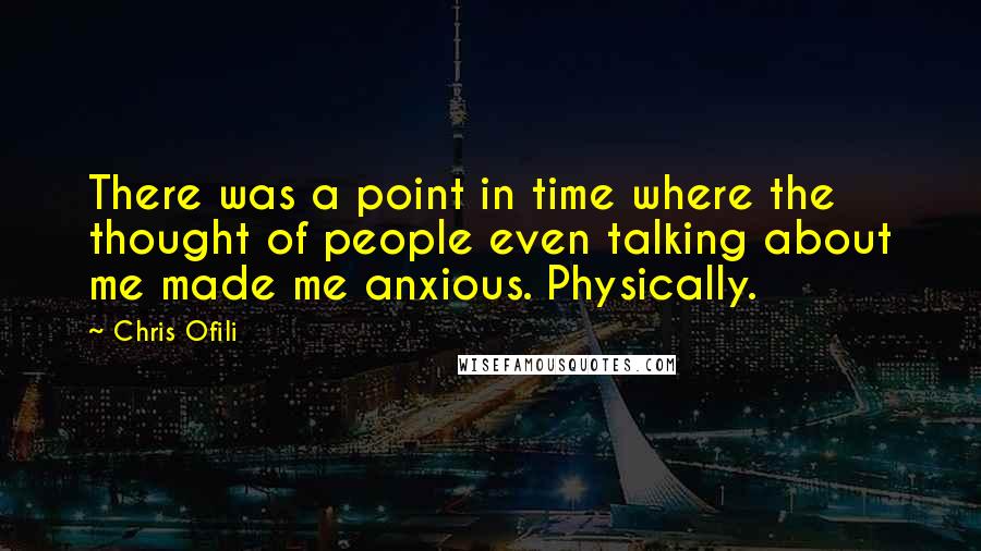 Chris Ofili Quotes: There was a point in time where the thought of people even talking about me made me anxious. Physically.