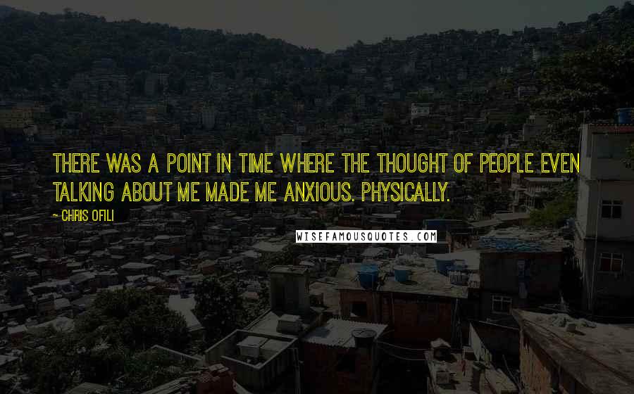 Chris Ofili Quotes: There was a point in time where the thought of people even talking about me made me anxious. Physically.