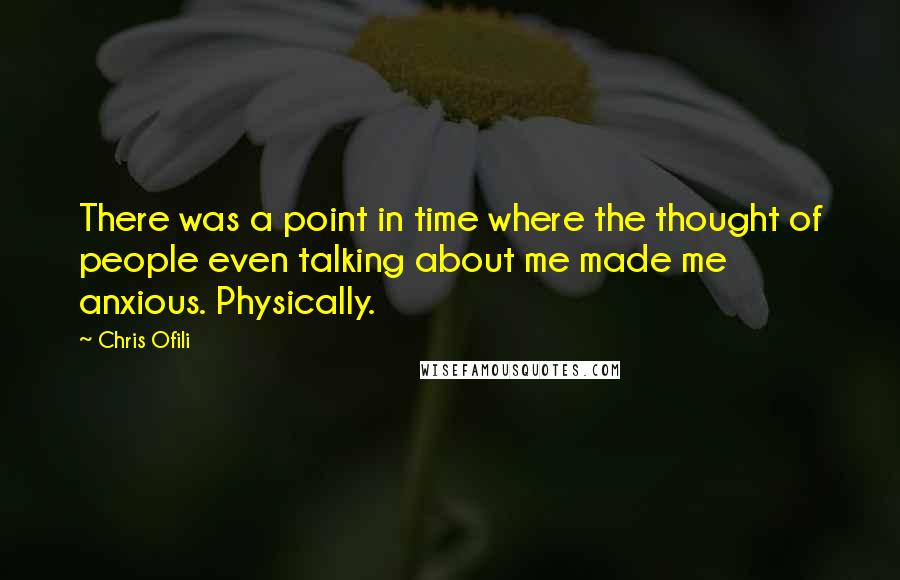 Chris Ofili Quotes: There was a point in time where the thought of people even talking about me made me anxious. Physically.