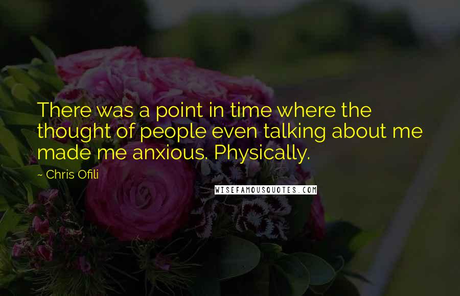 Chris Ofili Quotes: There was a point in time where the thought of people even talking about me made me anxious. Physically.