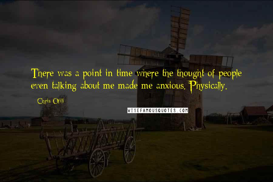 Chris Ofili Quotes: There was a point in time where the thought of people even talking about me made me anxious. Physically.