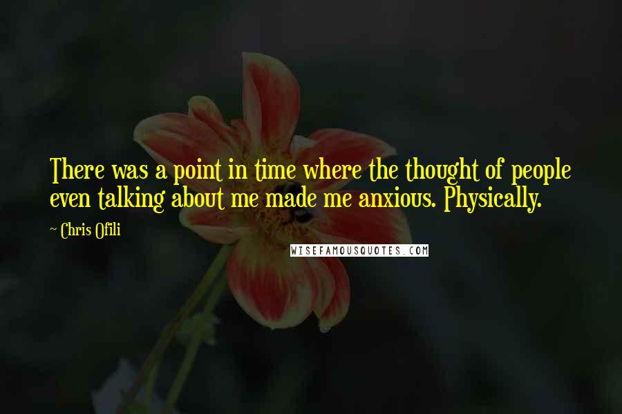 Chris Ofili Quotes: There was a point in time where the thought of people even talking about me made me anxious. Physically.