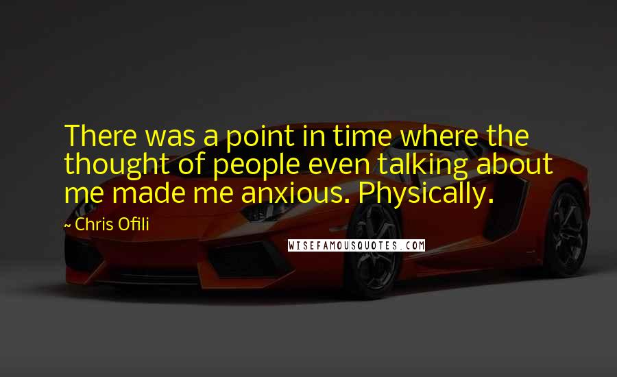 Chris Ofili Quotes: There was a point in time where the thought of people even talking about me made me anxious. Physically.