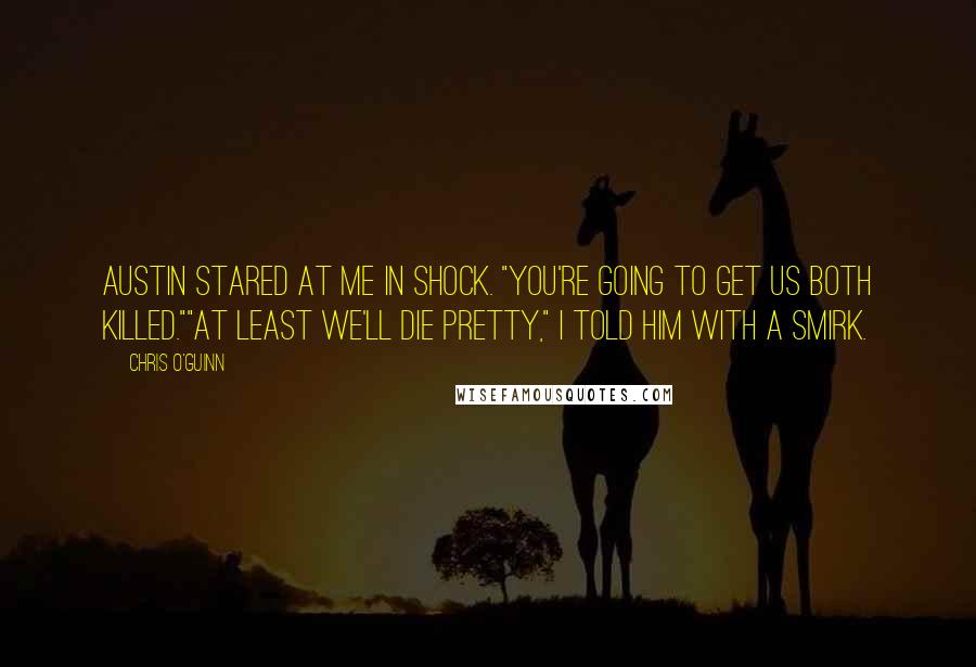 Chris O'Guinn Quotes: Austin stared at me in shock. "You're going to get us both killed.""At least we'll die pretty," I told him with a smirk.