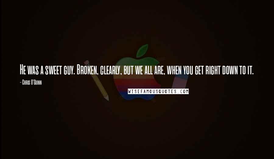 Chris O'Guinn Quotes: He was a sweet guy. Broken, clearly, but we all are, when you get right down to it.