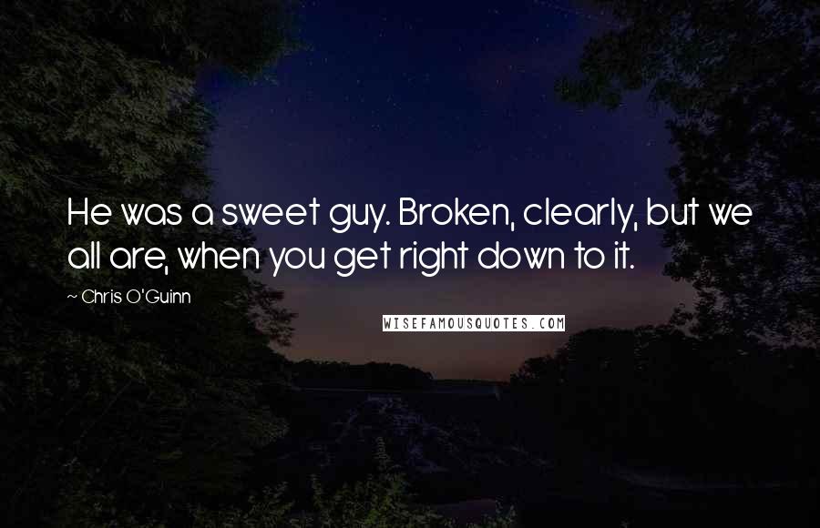 Chris O'Guinn Quotes: He was a sweet guy. Broken, clearly, but we all are, when you get right down to it.