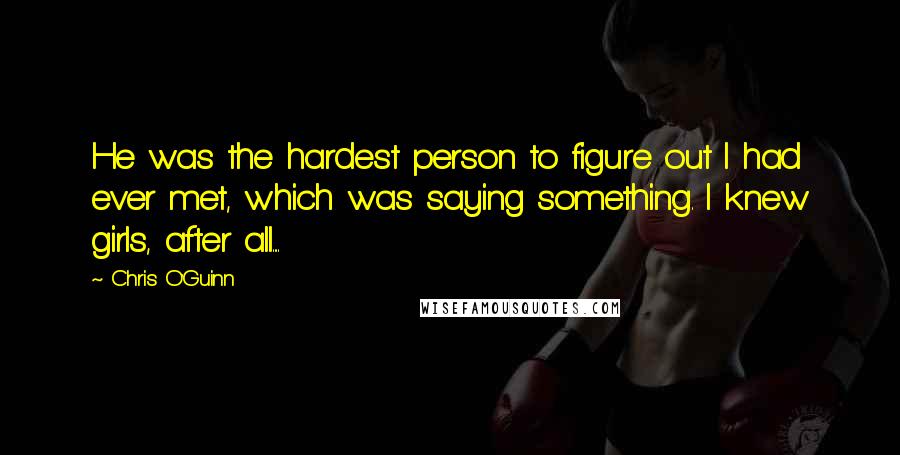 Chris O'Guinn Quotes: He was the hardest person to figure out I had ever met, which was saying something. I knew girls, after all....