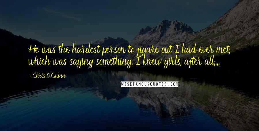 Chris O'Guinn Quotes: He was the hardest person to figure out I had ever met, which was saying something. I knew girls, after all....