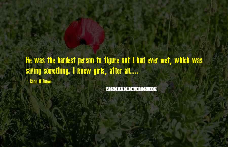 Chris O'Guinn Quotes: He was the hardest person to figure out I had ever met, which was saying something. I knew girls, after all....