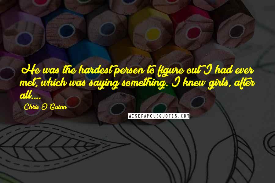 Chris O'Guinn Quotes: He was the hardest person to figure out I had ever met, which was saying something. I knew girls, after all....