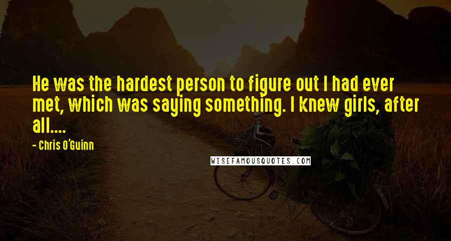 Chris O'Guinn Quotes: He was the hardest person to figure out I had ever met, which was saying something. I knew girls, after all....