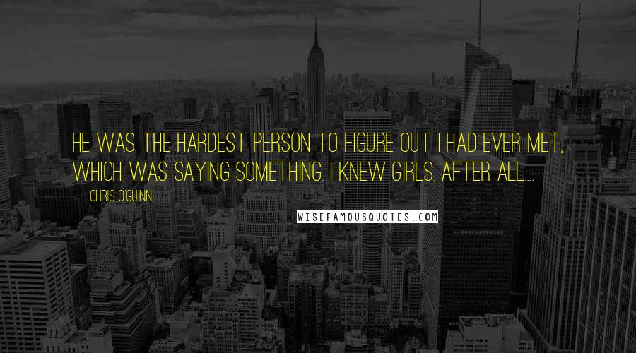 Chris O'Guinn Quotes: He was the hardest person to figure out I had ever met, which was saying something. I knew girls, after all....