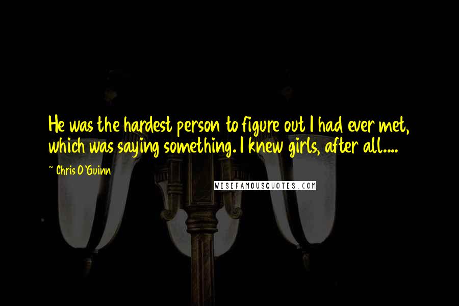 Chris O'Guinn Quotes: He was the hardest person to figure out I had ever met, which was saying something. I knew girls, after all....