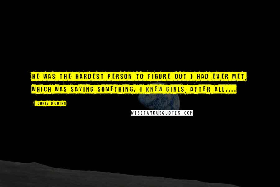 Chris O'Guinn Quotes: He was the hardest person to figure out I had ever met, which was saying something. I knew girls, after all....