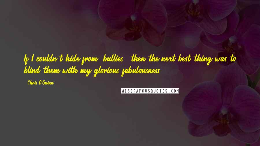 Chris O'Guinn Quotes: If I couldn't hide from [bullies], then the next best thing was to blind them with my glorious fabulousness.