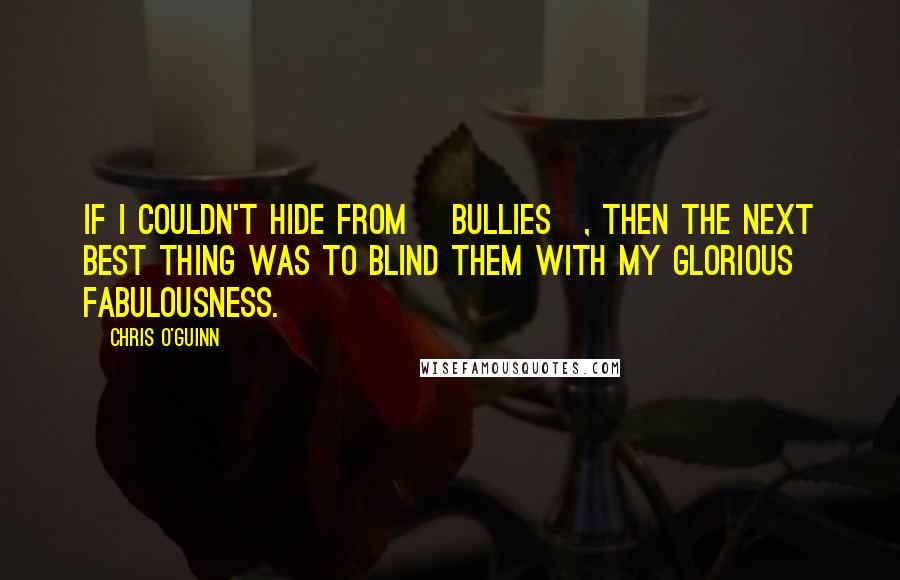 Chris O'Guinn Quotes: If I couldn't hide from [bullies], then the next best thing was to blind them with my glorious fabulousness.