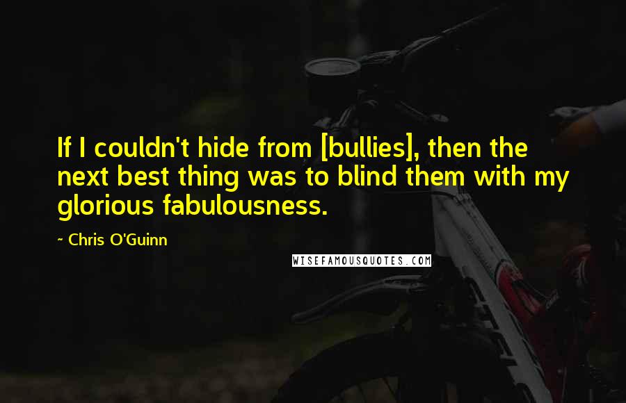 Chris O'Guinn Quotes: If I couldn't hide from [bullies], then the next best thing was to blind them with my glorious fabulousness.