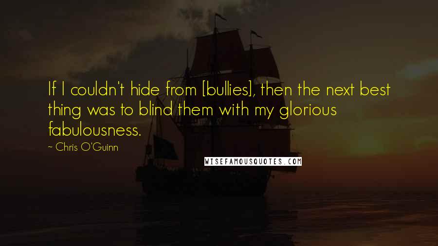 Chris O'Guinn Quotes: If I couldn't hide from [bullies], then the next best thing was to blind them with my glorious fabulousness.