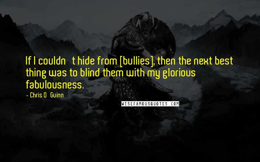 Chris O'Guinn Quotes: If I couldn't hide from [bullies], then the next best thing was to blind them with my glorious fabulousness.