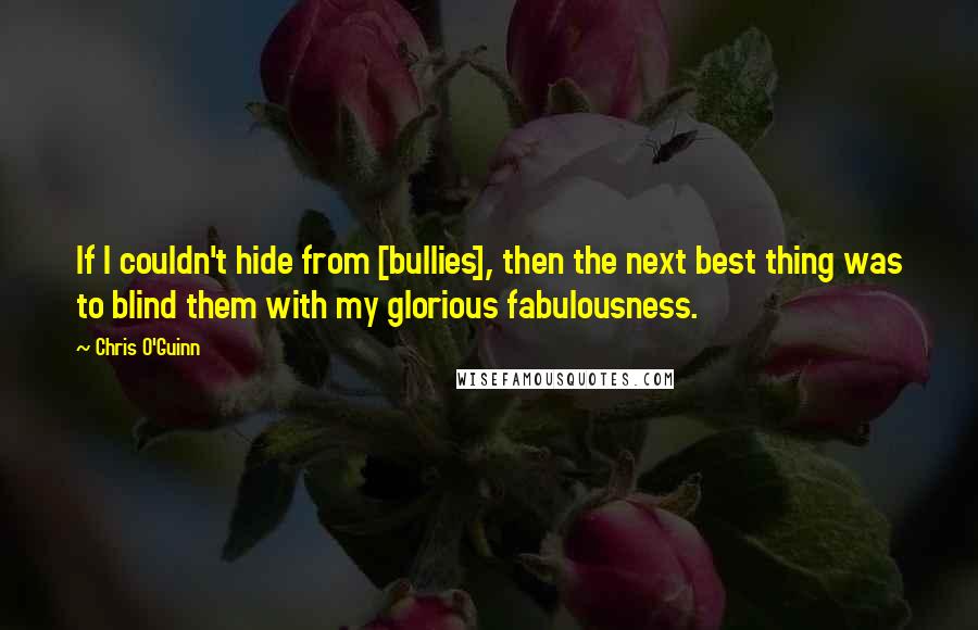 Chris O'Guinn Quotes: If I couldn't hide from [bullies], then the next best thing was to blind them with my glorious fabulousness.