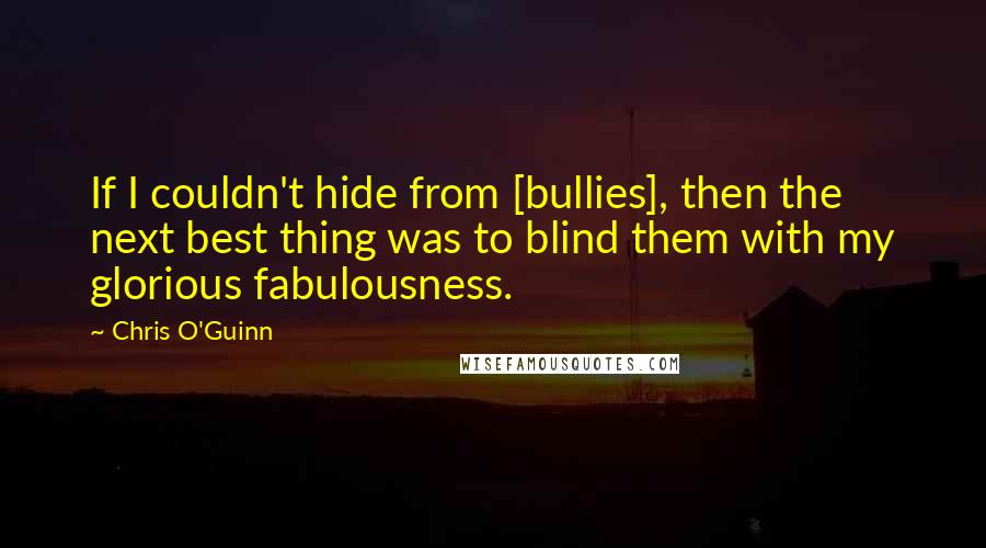 Chris O'Guinn Quotes: If I couldn't hide from [bullies], then the next best thing was to blind them with my glorious fabulousness.