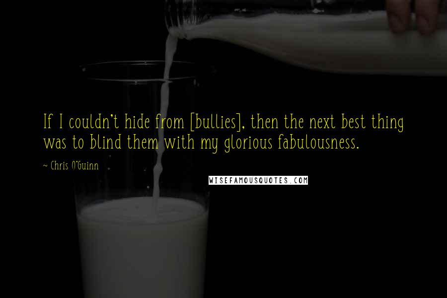 Chris O'Guinn Quotes: If I couldn't hide from [bullies], then the next best thing was to blind them with my glorious fabulousness.
