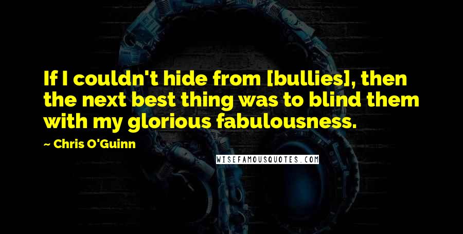Chris O'Guinn Quotes: If I couldn't hide from [bullies], then the next best thing was to blind them with my glorious fabulousness.