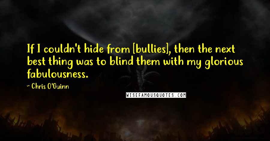 Chris O'Guinn Quotes: If I couldn't hide from [bullies], then the next best thing was to blind them with my glorious fabulousness.