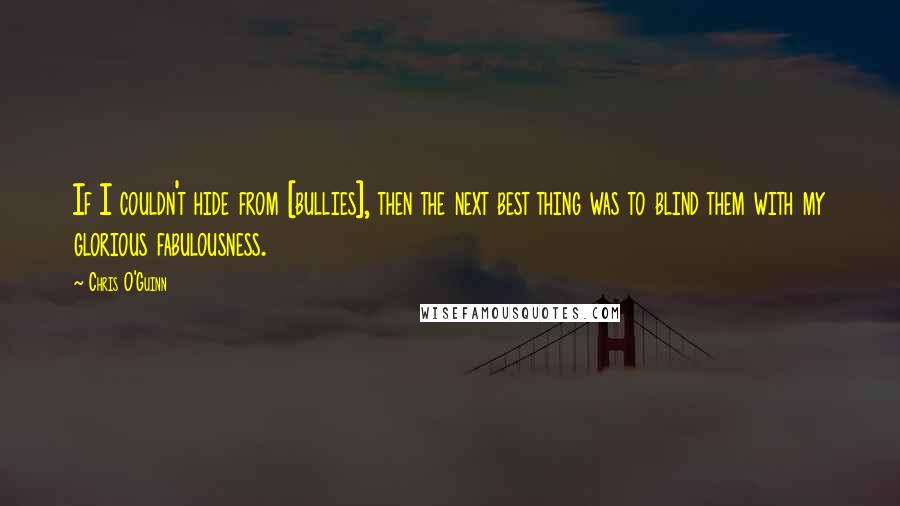 Chris O'Guinn Quotes: If I couldn't hide from [bullies], then the next best thing was to blind them with my glorious fabulousness.