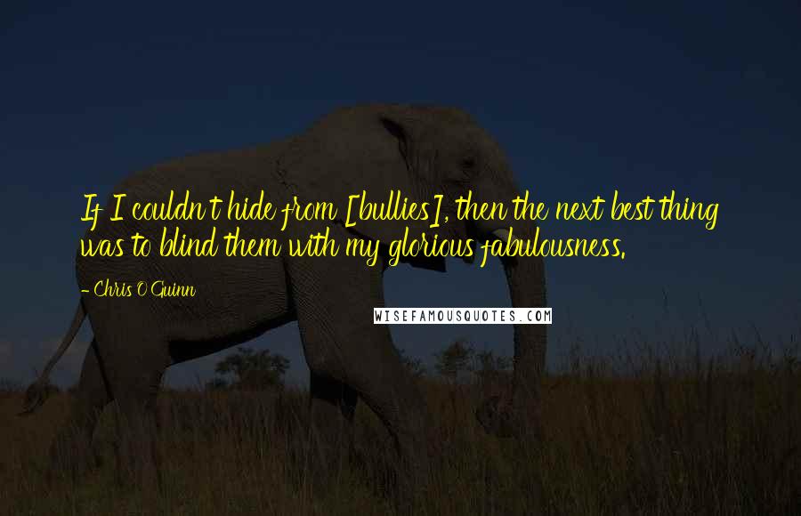 Chris O'Guinn Quotes: If I couldn't hide from [bullies], then the next best thing was to blind them with my glorious fabulousness.