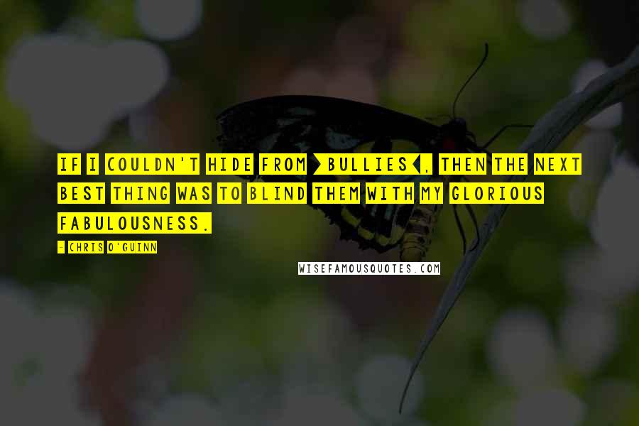 Chris O'Guinn Quotes: If I couldn't hide from [bullies], then the next best thing was to blind them with my glorious fabulousness.