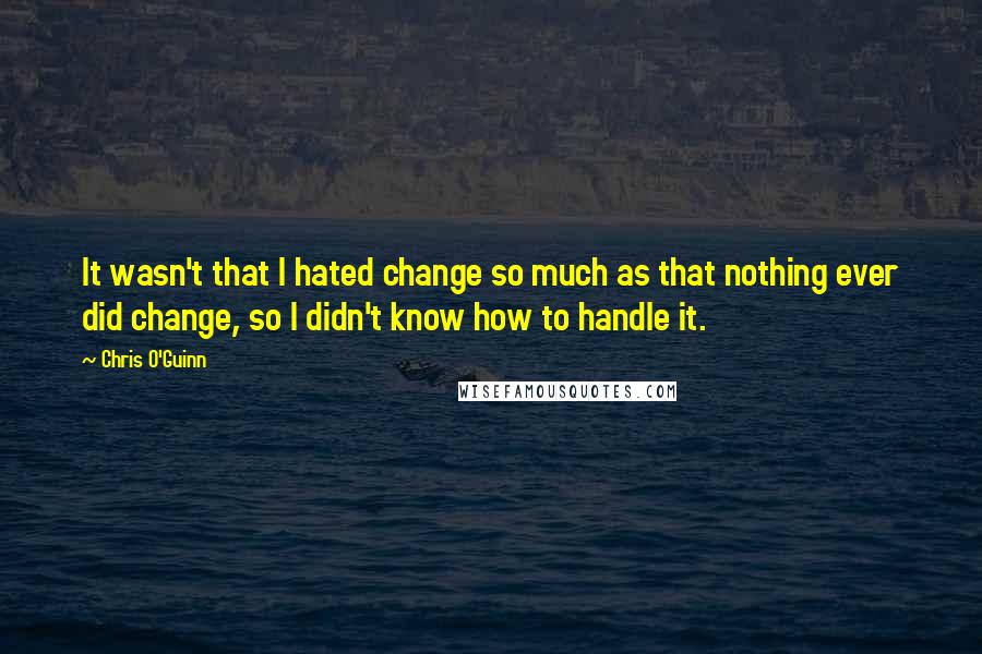 Chris O'Guinn Quotes: It wasn't that I hated change so much as that nothing ever did change, so I didn't know how to handle it.
