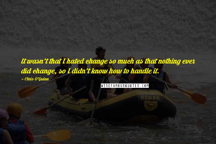 Chris O'Guinn Quotes: It wasn't that I hated change so much as that nothing ever did change, so I didn't know how to handle it.