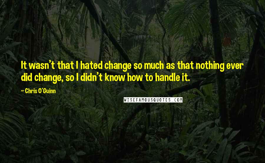 Chris O'Guinn Quotes: It wasn't that I hated change so much as that nothing ever did change, so I didn't know how to handle it.